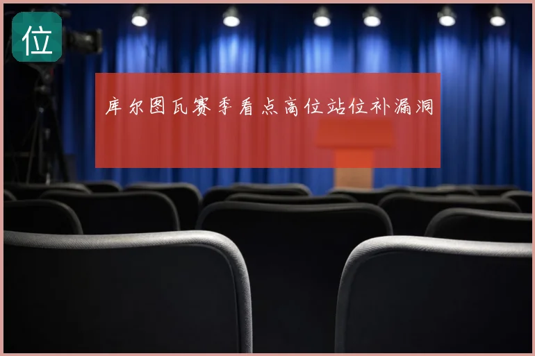 库尔图瓦赛季看点高位站位补漏洞