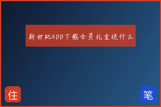 新世纪app下载会员礼金送什么