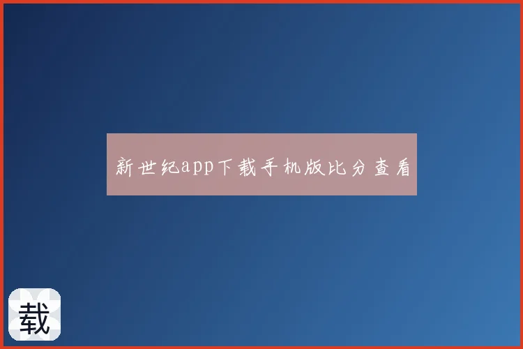 新世纪app下载手机版比分查看