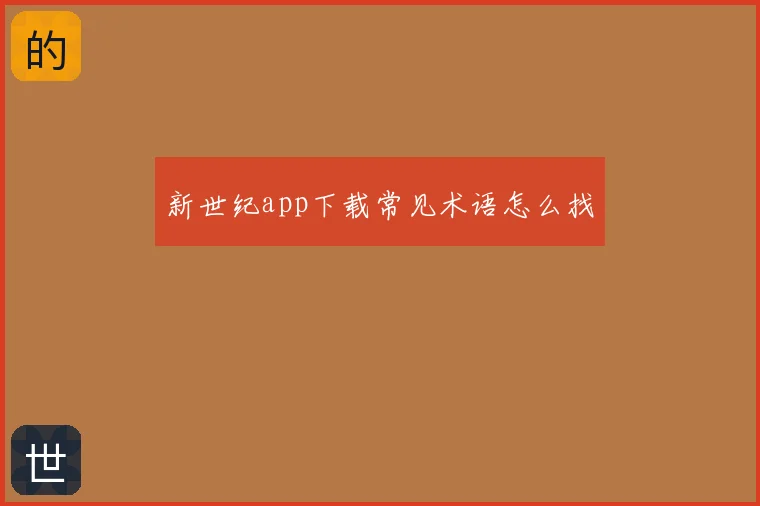 新世纪app下载常见术语怎么找