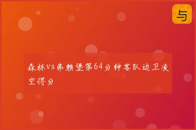森林vs弗赖堡第64分钟客队边卫凌空得分