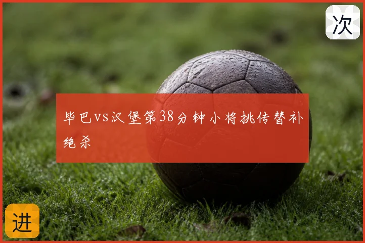 毕巴vs汉堡第38分钟小将挑传替补绝杀