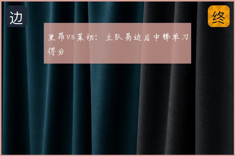 里昂vs莱切：主队易边后中锋单刀得分