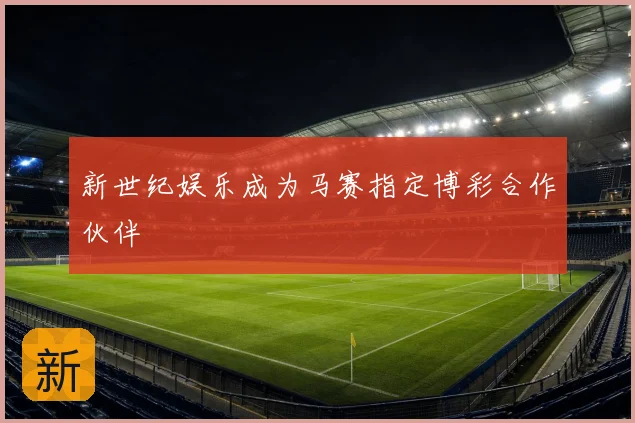 新世纪娱乐成为马赛指定博彩合作伙伴