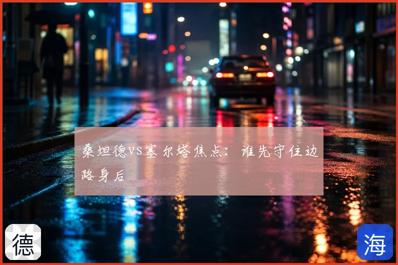 桑坦德vs塞尔塔焦点：谁先守住边路身后