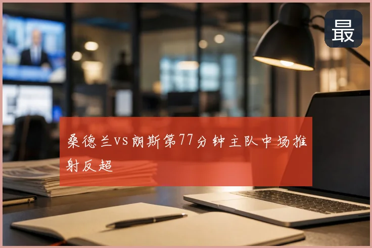 桑德兰vs朗斯第77分钟主队中场推射反超